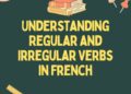 Understanding Regular and Irregular Verbs in French