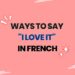 Ways to Say I Love It in French