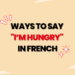 Ways to Say I’M HUNGRY in French